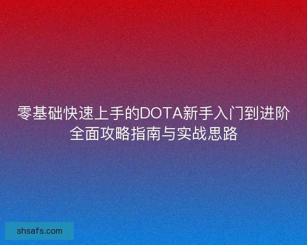 零基础快速上手的DOTA新手入门到进阶全面攻略指南与实战思路